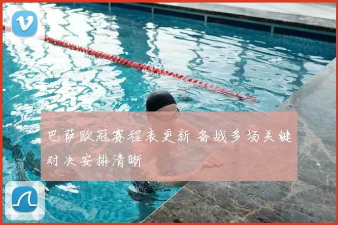 巴萨欧冠赛程表更新 备战多场关键对决安排清晰