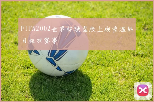 FIFA2002世界杯硬盘版上线重温韩日经典赛事