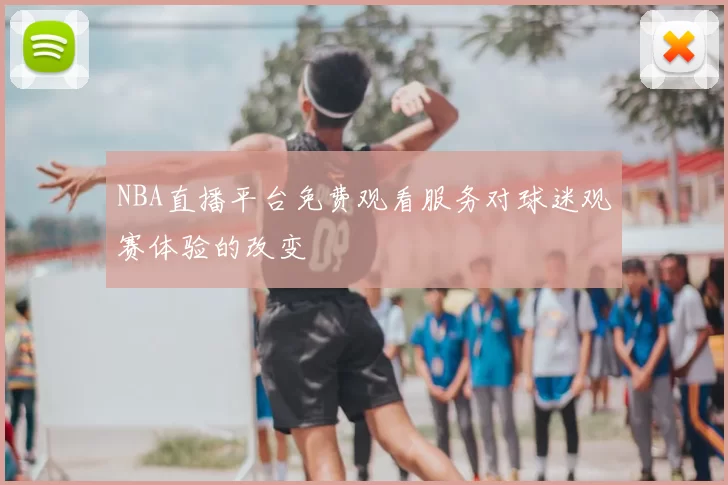NBA直播平台免费观看服务对球迷观赛体验的改变