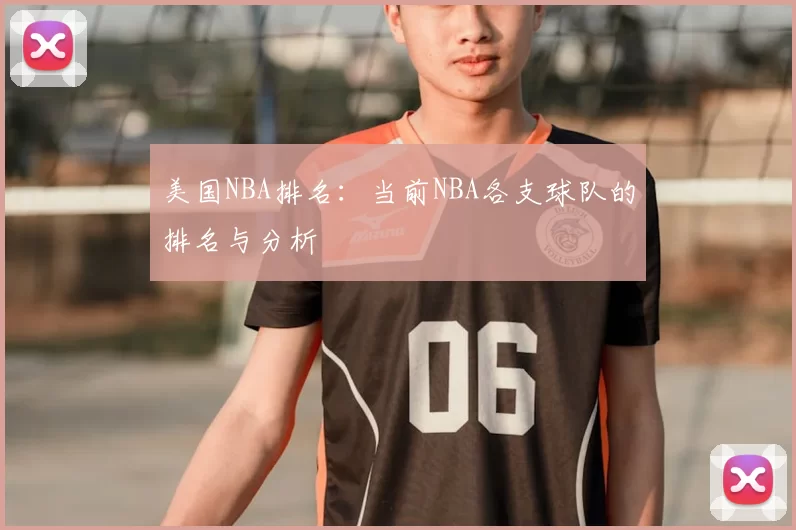 美国NBA排名:当前NBA各支球队的排名与分析