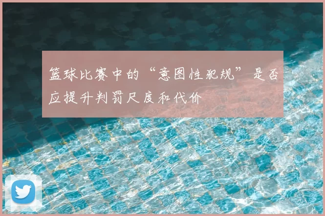 篮球比赛中的“意图性犯规”是否应提升判罚尺度和代价