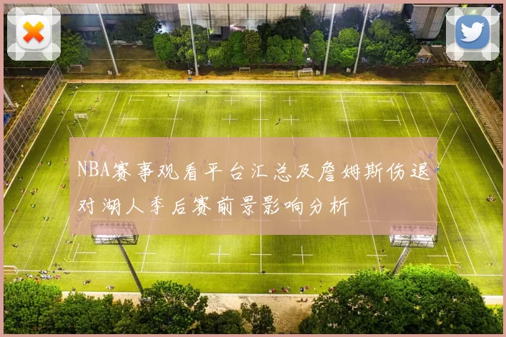 NBA赛事观看平台汇总及詹姆斯伤退对湖人季后赛前景影响分析