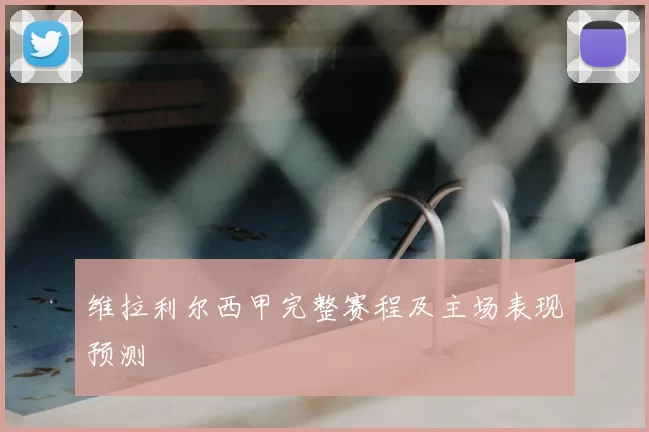 维拉利尔西甲完整赛程及主场表现预测