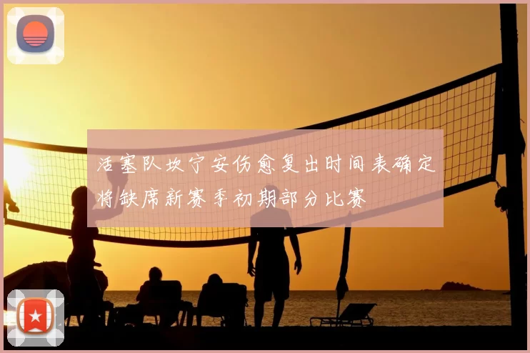 活塞队坎宁安伤愈复出时间表确定将缺席新赛季初期部分比赛