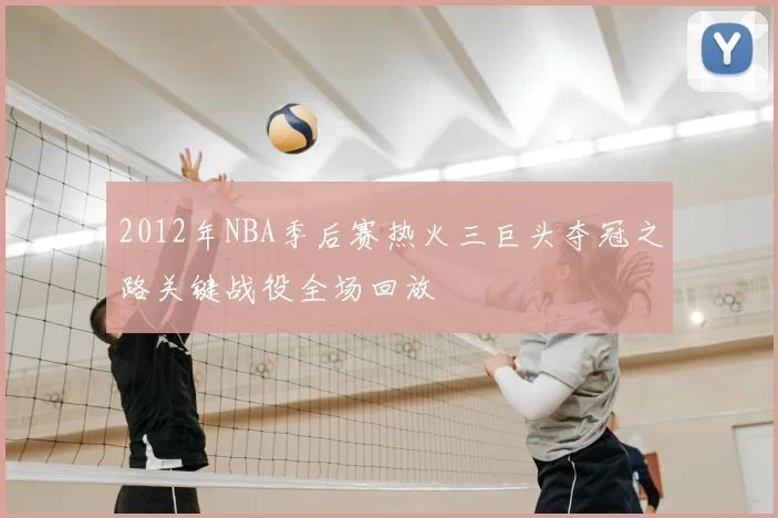 2012年NBA季后赛热火三巨头夺冠之路关键战役全场回放