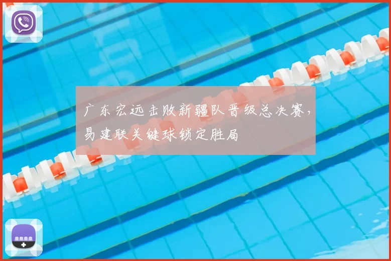 广东宏远击败新疆队晋级总决赛,易建联关键球锁定胜局