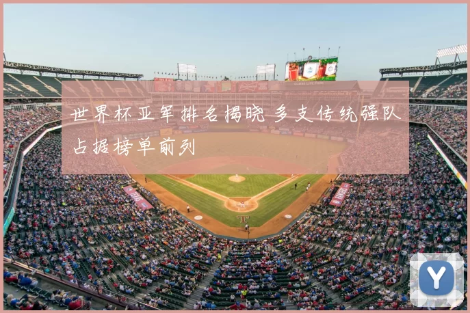 世界杯亚军排名揭晓 多支传统强队占据榜单前列