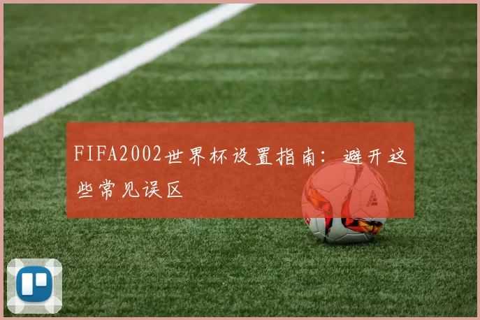 FIFA2002世界杯设置指南：避开这些常见误区