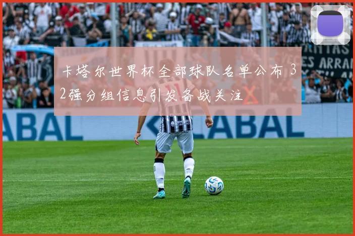 卡塔尔世界杯全部球队名单公布 32强分组信息引发备战关注