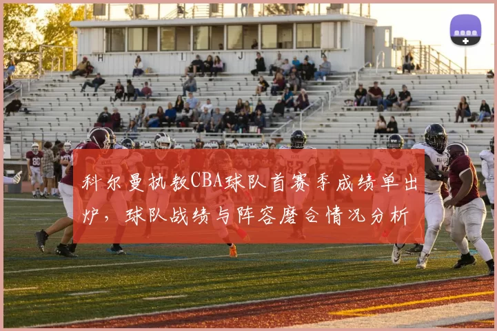 科尔曼执教CBA球队首赛季成绩单出炉,球队战绩与阵容磨合情况分析