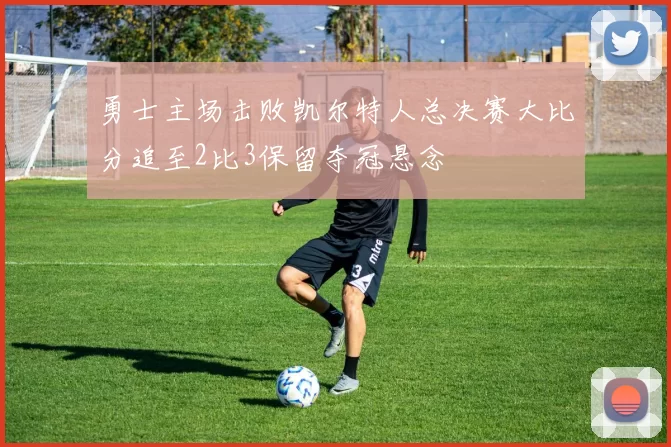 勇士主场击败凯尔特人总决赛大比分追至2比3保留夺冠悬念