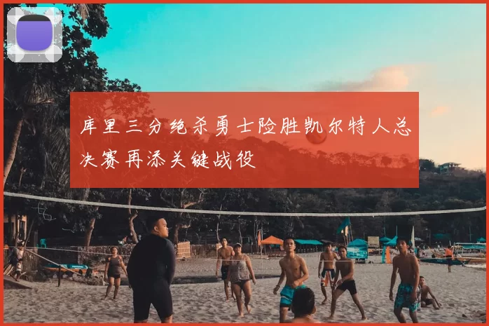 库里三分绝杀勇士险胜凯尔特人总决赛再添关键战役