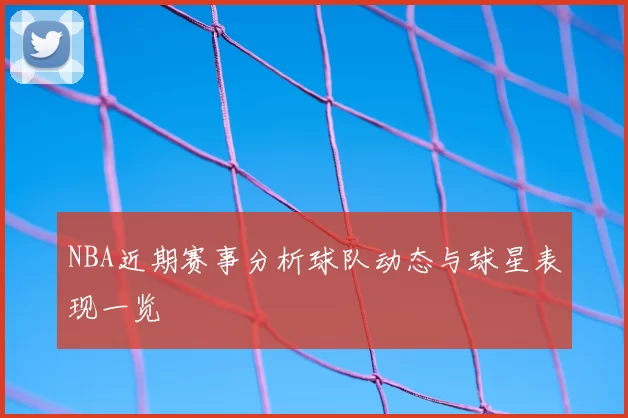 NBA近期赛事分析球队动态与球星表现一览