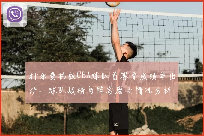 科尔曼执教CBA球队首赛季成绩单出炉,球队战绩与阵容磨合情况分析