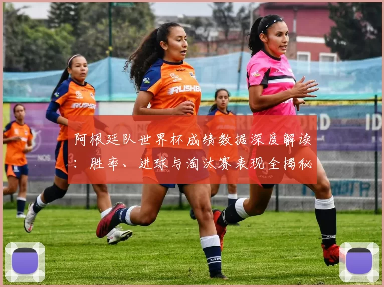 阿根廷队世界杯成绩数据深度解读：胜率、进球与淘汰赛表现全揭秘
