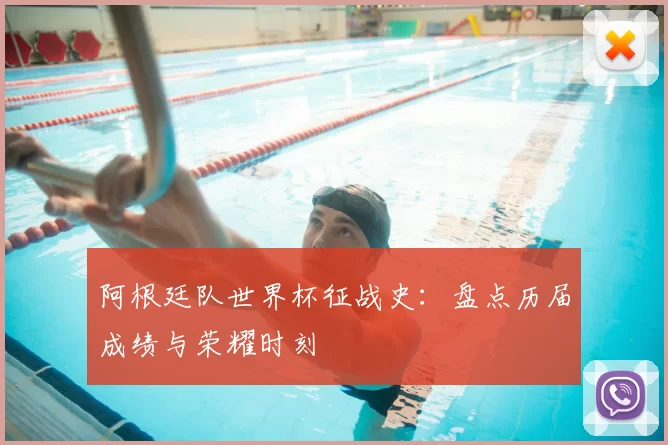阿根廷队世界杯征战史：盘点历届成绩与荣耀时刻