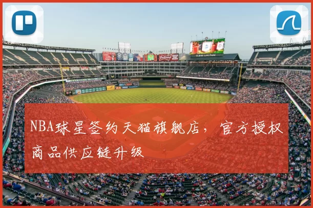 NBA球星签约天猫旗舰店,官方授权商品供应链升级