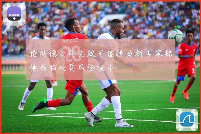 伦纳德合同无效可能性分析专家称他面临处罚风险极小