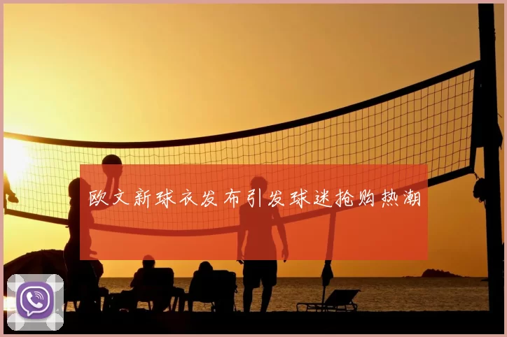 欧文新球衣发布引发球迷抢购热潮