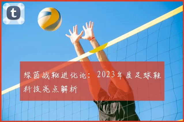 绿茵战靴进化论：2023年度足球鞋科技亮点解析