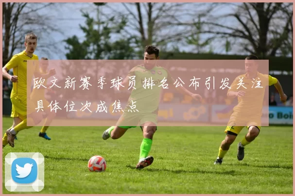 欧文新赛季球员排名公布引发关注具体位次成焦点