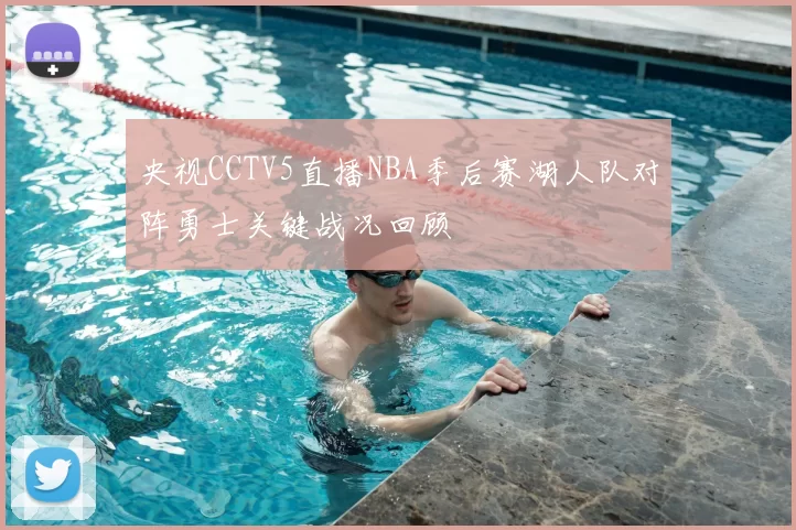 央视CCTV5直播NBA季后赛湖人队对阵勇士关键战况回顾