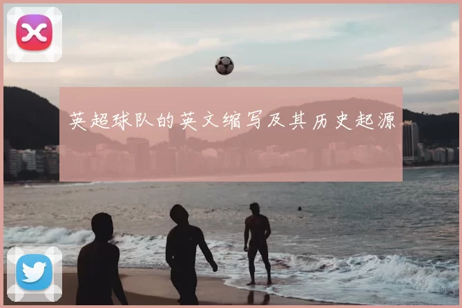 英超球队的英文缩写及其历史起源