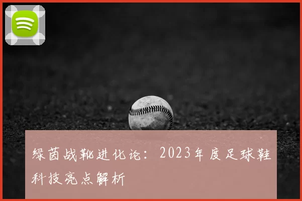 绿茵战靴进化论：2023年度足球鞋科技亮点解析