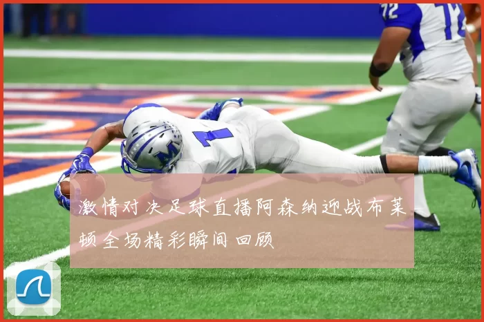 激情对决足球直播阿森纳迎战布莱顿全场精彩瞬间回顾